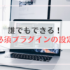 誰でもできる！必須プラグインのインストールと設定の仕方を解説【WordPressブログ初心者必見】